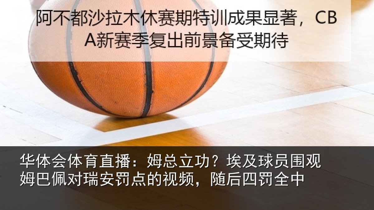 华体会体育直播:姆总立功?埃及球员围观姆巴佩对瑞安罚点的视频,随后四罚全中