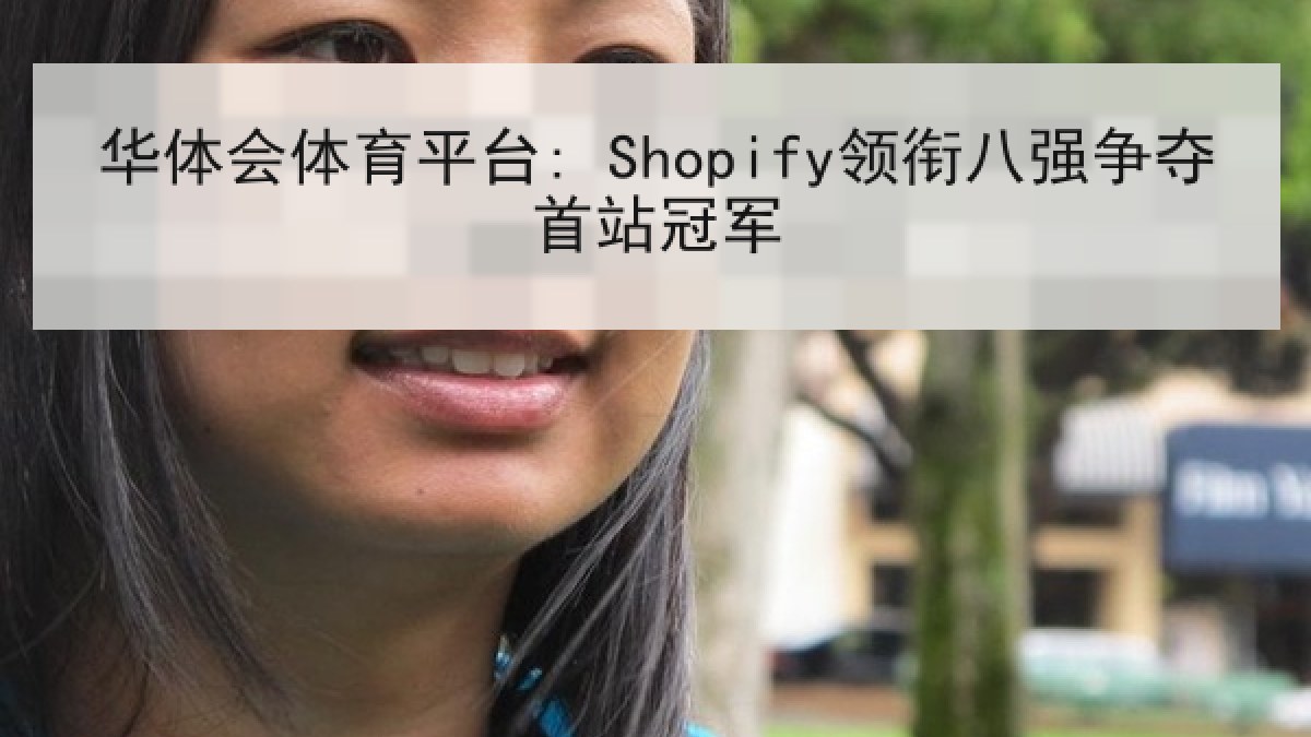 华体会体育平台: Shopify领衔八强争夺首站冠军 华体会体育平台: Shopify领衔八强争夺首站冠军