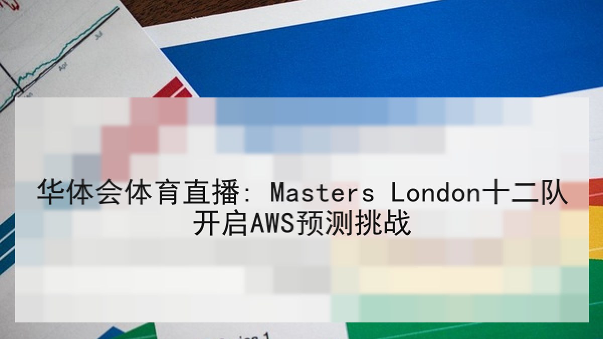 华体会体育直播: Masters London十二队开启AWS预测挑战 华体会体育直播: Masters London十二队开启AWS预测挑战