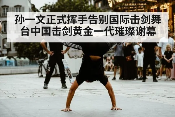 孙一文正式挥手告别国际击剑舞台中国击剑黄金一代璀璨谢幕