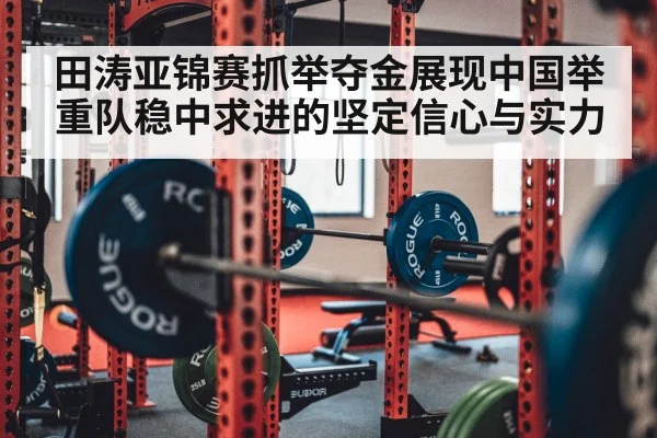 田涛亚锦赛抓举夺金展现中国举重队稳中求进的坚定信心与实力