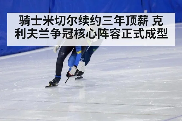 骑士米切尔续约三年顶薪 克利夫兰争冠核心阵容正式成型
