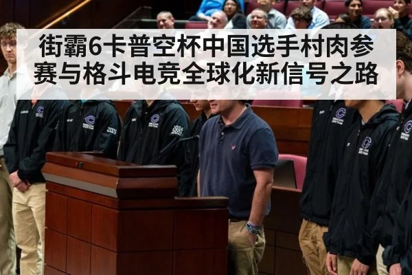 街霸6卡普空杯中国选手村肉参赛与格斗电竞全球化新信号之路